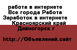 работа в интернете - Все города Работа » Заработок в интернете   . Красноярский край,Дивногорск г.